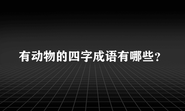 有动物的四字成语有哪些？