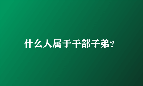 什么人属于干部子弟？