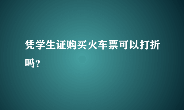 凭学生证购买火车票可以打折吗？