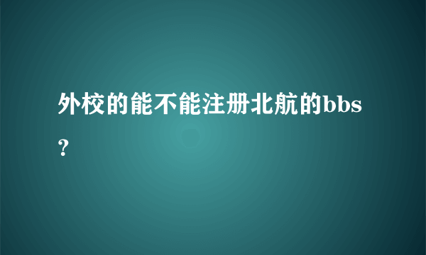 外校的能不能注册北航的bbs？