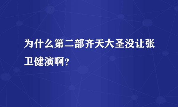 为什么第二部齐天大圣没让张卫健演啊？