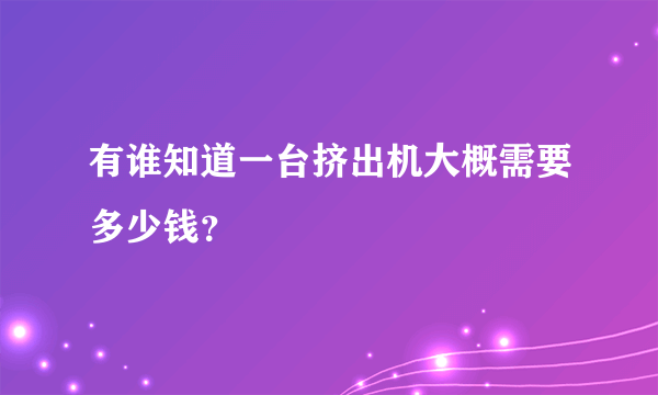 有谁知道一台挤出机大概需要多少钱？