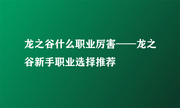 龙之谷什么职业厉害——龙之谷新手职业选择推荐