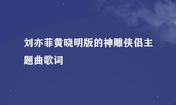 刘亦菲黄晓明版的神雕侠侣主题曲歌词