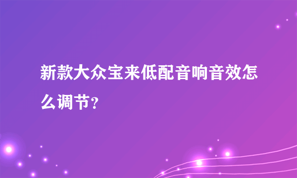 新款大众宝来低配音响音效怎么调节？