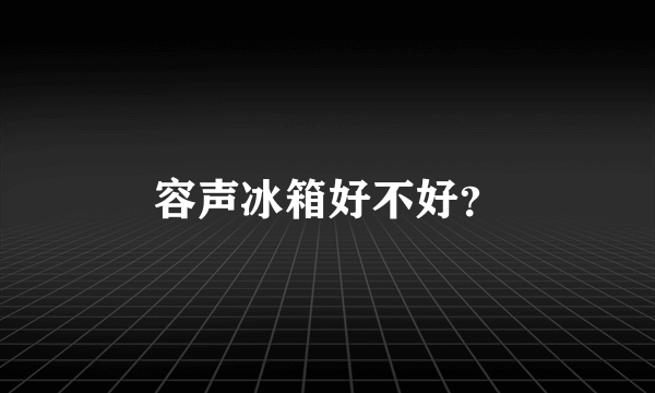 容声冰箱好不好？