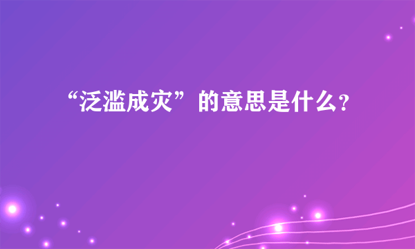 “泛滥成灾”的意思是什么？