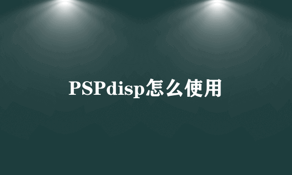 PSPdisp怎么使用