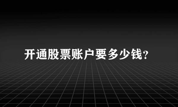 开通股票账户要多少钱？