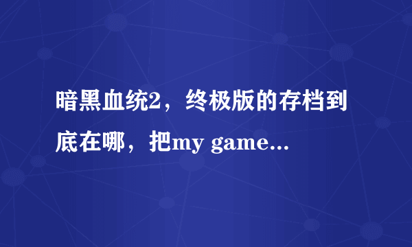 暗黑血统2，终极版的存档到底在哪，把my game和app data里面的文件删了，存档依然还在？