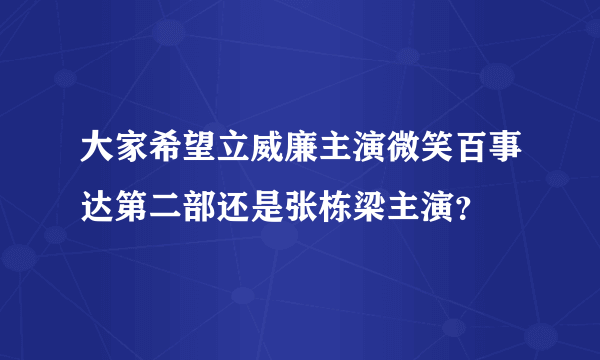 大家希望立威廉主演微笑百事达第二部还是张栋梁主演？