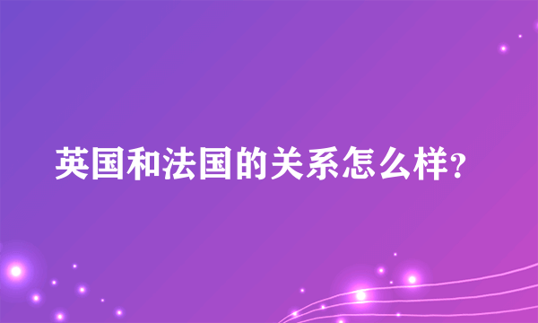 英国和法国的关系怎么样？