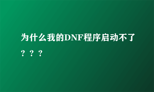 为什么我的DNF程序启动不了？？？