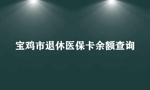 宝鸡市退休医保卡余额查询