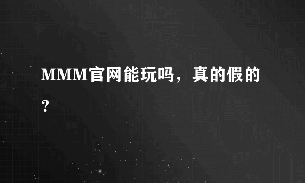 MMM官网能玩吗，真的假的？