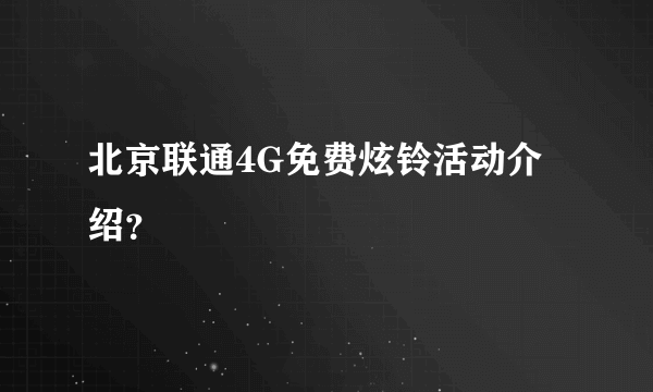 北京联通4G免费炫铃活动介绍？