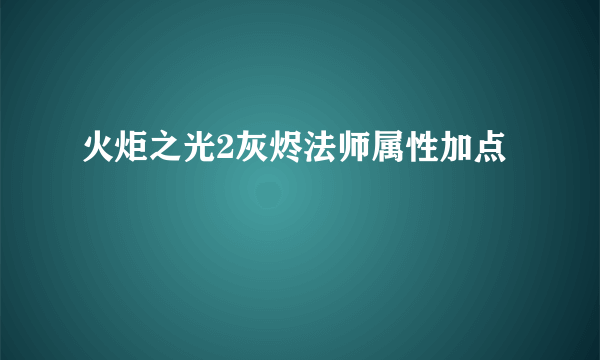 火炬之光2灰烬法师属性加点