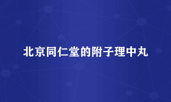 北京同仁堂的附子理中丸