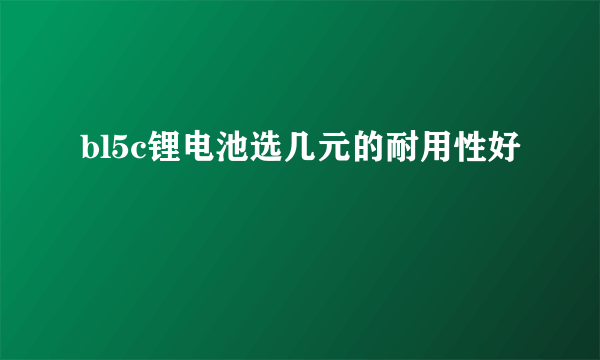 bl5c锂电池选几元的耐用性好