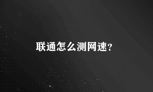 联通怎么测网速？