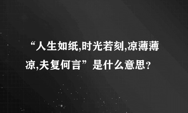 “人生如纸,时光若刻,凉薄薄凉,夫复何言”是什么意思？