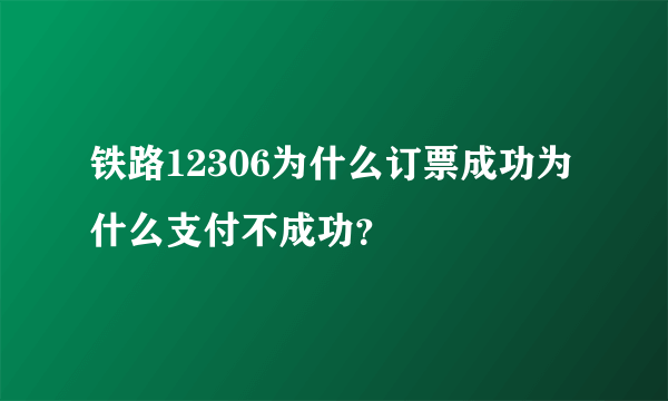 铁路12306为什么订票成功为什么支付不成功？