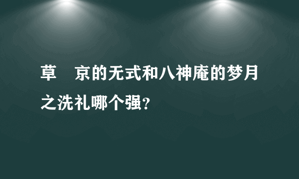 草薙京的无式和八神庵的梦月之洗礼哪个强？