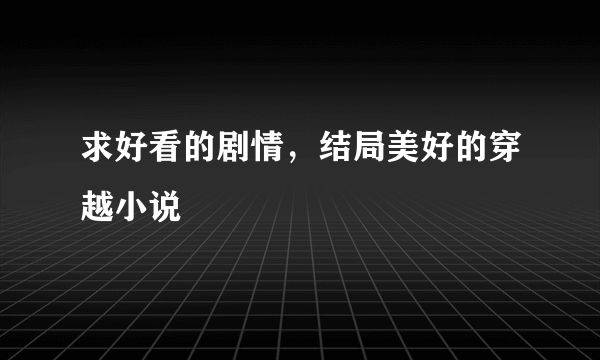 求好看的剧情，结局美好的穿越小说