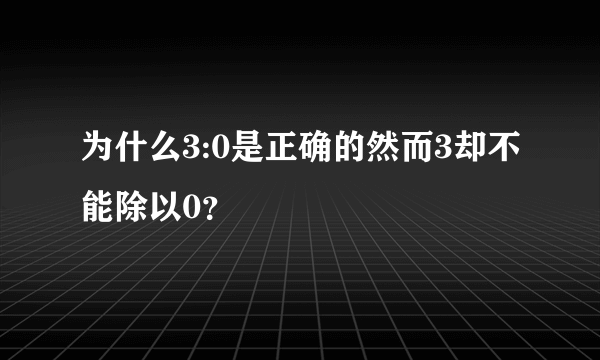 为什么3:0是正确的然而3却不能除以0？