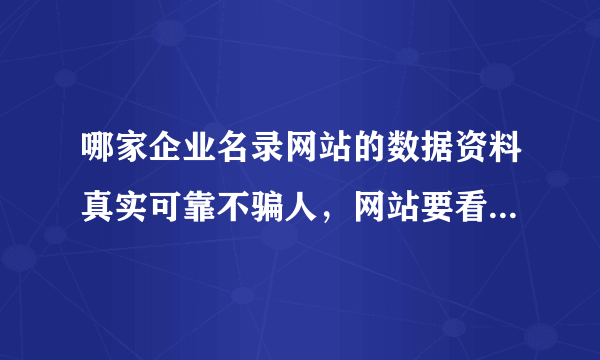 哪家企业名录网站的数据资料真实可靠不骗人，网站要看起来正规大气的，最好能有安全的付款方式