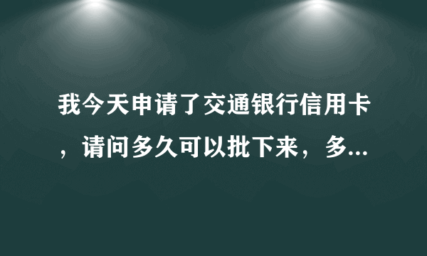 我今天申请了交通银行信用卡，请问多久可以批下来，多久能拿到卡？