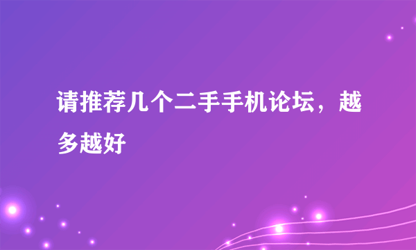 请推荐几个二手手机论坛，越多越好