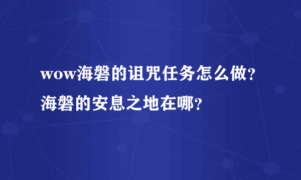 wow海磐的诅咒任务怎么做？海磐的安息之地在哪？