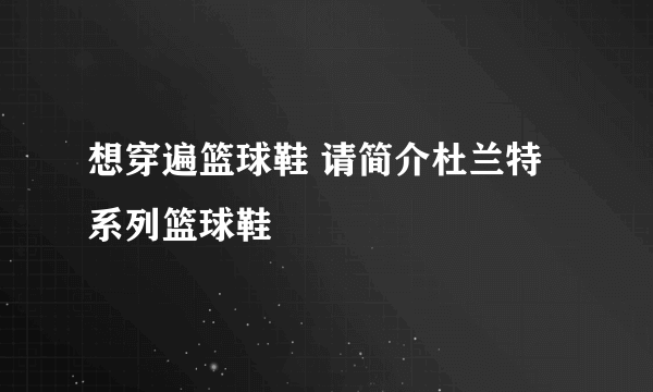 想穿遍篮球鞋 请简介杜兰特系列篮球鞋