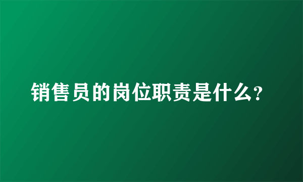 销售员的岗位职责是什么？