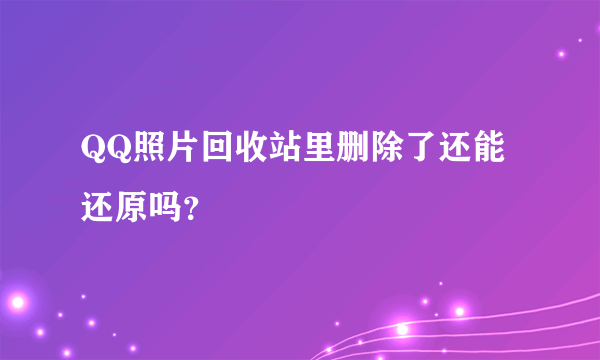 QQ照片回收站里删除了还能还原吗？