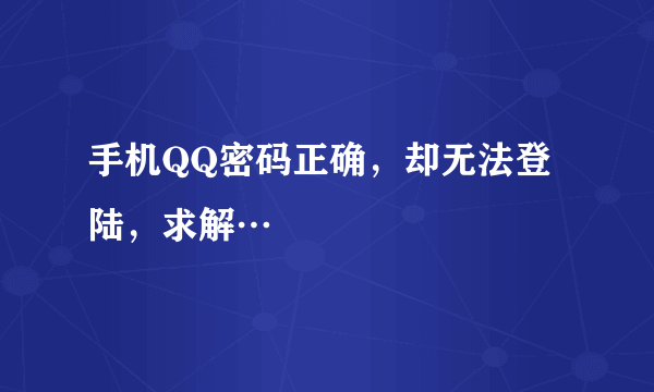 手机QQ密码正确，却无法登陆，求解…