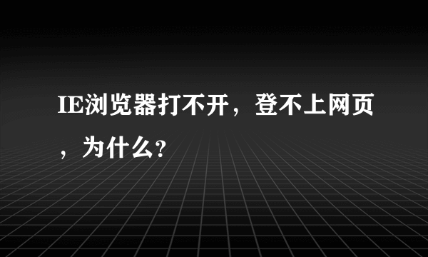 IE浏览器打不开，登不上网页，为什么？