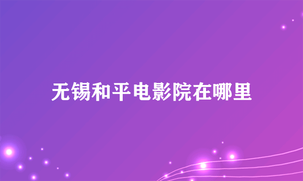 无锡和平电影院在哪里