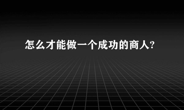 怎么才能做一个成功的商人?