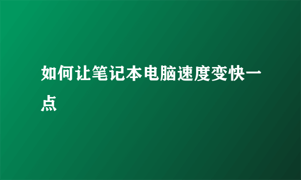 如何让笔记本电脑速度变快一点