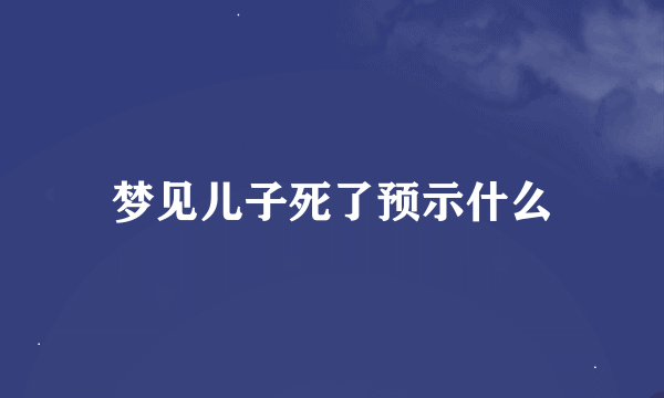 梦见儿子死了预示什么