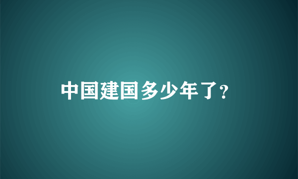 中国建国多少年了？