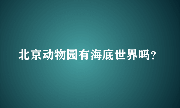 北京动物园有海底世界吗？