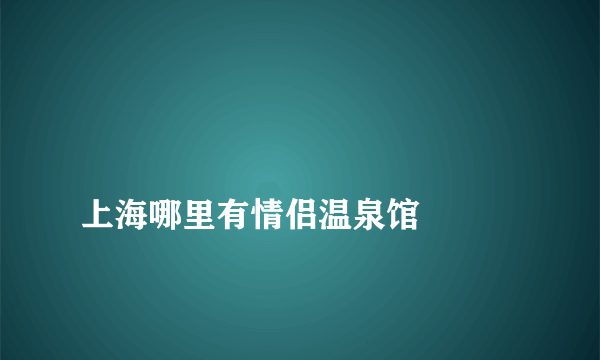 
上海哪里有情侣温泉馆

