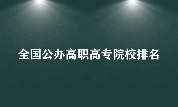 全国公办高职高专院校排名