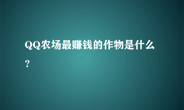 QQ农场最赚钱的作物是什么？