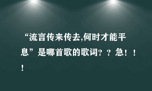 “流言传来传去,何时才能平息”是哪首歌的歌词？？急！！！