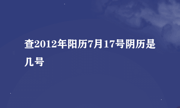 查2012年阳历7月17号阴历是几号