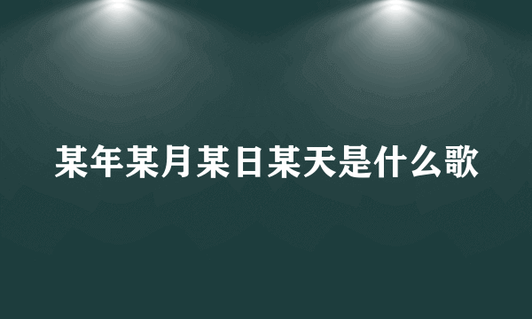 某年某月某日某天是什么歌